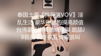 泰国土豪〖胖导演VOV〗淫乱生活 豪华别墅约操高颜值台湾豪乳嫩模激情爆操 跪舔J8极品丰臀 疯狂骑乘浪叫