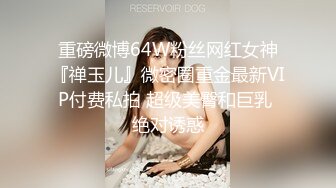 重磅微博64W粉丝网红女神『禅玉儿』微密圈重金最新VIP付费私拍 超级美臀和巨乳 绝对诱惑