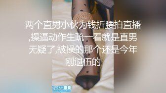 两个直男小伙为钱折腰拍直播,操逼动作生疏一看就是直男无疑了,被操的那个还是今年刚退伍的