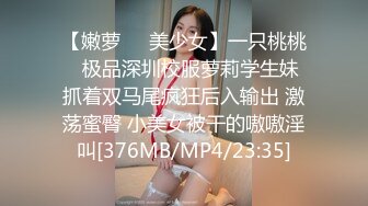 【嫩萝❤️美少女】一只桃桃✿ 极品深圳校服萝莉学生妹 抓着双马尾疯狂后入输出 激荡蜜臀 小美女被干的嗷嗷淫叫[376MB/MP4/23:35]