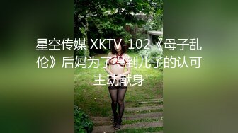 星空传媒 XKTV-102《母子乱伦》后妈为了得到儿子的认可主动献身