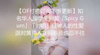 【OF付费订阅不断更新】知名华人留学生网黄「Spicy Gum」「刘玥」白种人的性爱派对黄种人女摄影师也忍不住上场