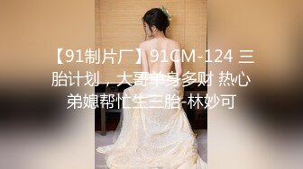 【91制片厂】91CM-124 三胎计划，大哥单身多财 热心弟媳帮忙生三胎-林妙可