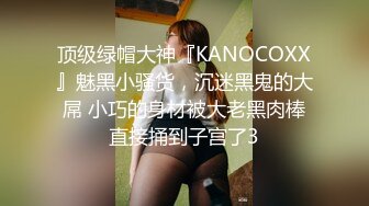 顶级绿帽大神『KANOCOXX』魅黑小骚货，沉迷黑鬼的大屌 小巧的身材被大老黑肉棒直接捅到子宫了3