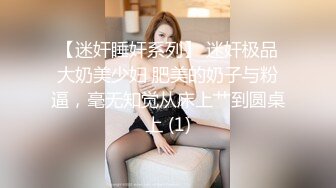 【迷奸睡奸系列】 迷奸极品大奶美少妇 肥美的奶子与粉逼，毫无知觉从床上艹到圆桌上 (1)