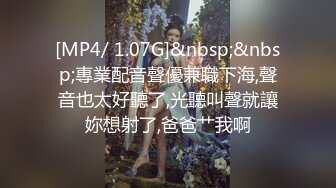 [MP4/ 1.07G]&nbsp;&nbsp;專業配音聲優兼職下海,聲音也太好聽了,光聽叫聲就讓妳想射了,爸爸艹我啊