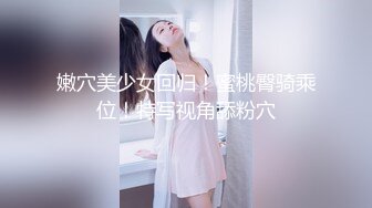 嫩穴美少女回归！蜜桃臀骑乘位！特写视角舔粉穴