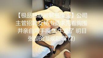 ??最新原版流出大神胖Tiger约战老实巴交内向型大学生妹子，一镜到底全程露脸，先口爆一次簌簌口然后在各种肏，对白有意思