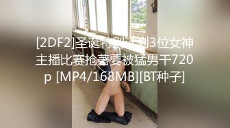 [2DF2]圣诞特别计划3位女神主播比赛抢著要被猛男干720p [MP4/168MB][BT种子]