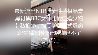 最新流出NTR骚妻性感极品崇黑讨黑BBC女神【爱已婚少妇】私拍②，被黑驴屌花式爆肏3P生猛，国屌已经满足不了了 (5)