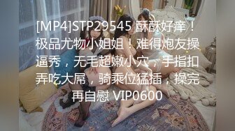 [MP4]STP29545 酥酥好痒！极品尤物小姐姐！难得炮友操逼秀，无毛超嫩小穴，手指扣弄吃大屌，骑乘位猛插，操完再自慰 VIP0600