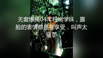 无套爆操04年粉嫩学妹，露脸的表情都是在享受，叫声太骚了