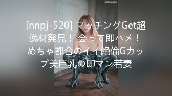 [nnpj-520] マッチングGet超逸材発見！ 会って即ハメ！めちゃ都合のイイ絶倫Gカップ美巨乳の即マン若妻