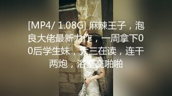 [MP4/ 1.08G] 麻辣王子，泡良大佬最新力作，一周拿下00后学生妹，大三在读，连干两炮，浴室交啪啪