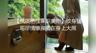 【气质绝佳兼职美妞】纹身猛哥尽情爆操骑在身上大屌