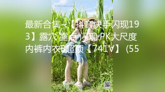 最新合集~【抖音快手闪现193】露穴 露点 闪现 PK大尺度 内裤内衣B超顶【741V】 (55)