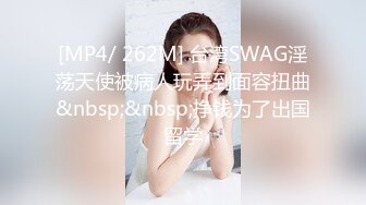 [MP4/ 262M] 台湾SWAG淫荡天使被病人玩弄到面容扭曲&nbsp;&nbsp;挣钱为了出国留学