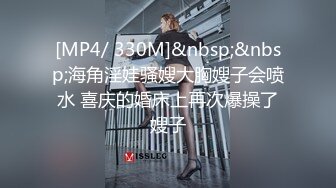 [MP4/ 330M]&nbsp;&nbsp;海角淫娃骚嫂大胸嫂子会喷水 喜庆的婚床上再次爆操了嫂子