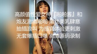 高颜值性爱女神『啪啪酱』和炮友激情啪啪 黑丝美乳肆意抽插浪叫 为感官体验更刺激无套爆插口爆 高清源码录制