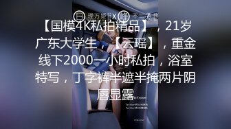 【国模4K私拍精品】，21岁广东大学生，【云瑶】，重金线下2000一小时私拍，浴室特写，丁字裤半遮半掩两片阴唇显露