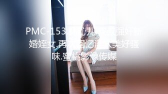 PMC-153.林沁儿.叔叔强奸新婚姪女.再次回忆淫穴美好骚味.蜜桃影像传媒