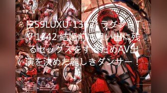 [259LUXU-1362] ラグジュTV 1342 結婚前に思い出に残るセックスをするためAV出演を決めた麗しきダンサー！