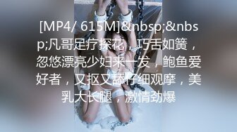 [MP4/ 615M]&nbsp;&nbsp;凡哥足疗探花，巧舌如簧，忽悠漂亮少妇来一发，鲍鱼爱好者，又抠又舔仔细观摩，美乳大长腿，激情劲爆