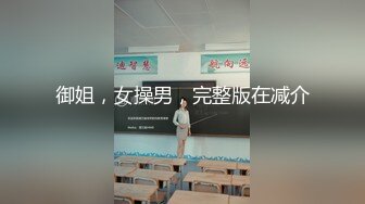 御姐，女操男，完整版在减介