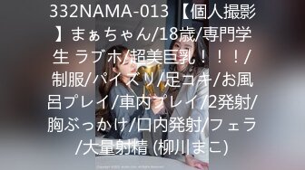 332NAMA-013 【個人撮影】まぁちゃん/18歳/専門学生 ラブホ/超美巨乳！！！/制服/パイズリ/足コキ/お風呂プレイ/車内プレイ/2発射/胸ぶっかけ/口内発射/フェラ/大量射精 (柳川まこ)