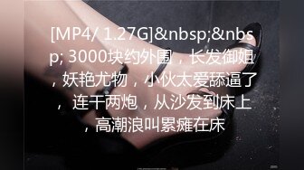 [MP4/ 1.27G]&nbsp;&nbsp; 3000块约外围，长发御姐，妖艳尤物，小伙太爱舔逼了， 连干两炮，从沙发到床上，高潮浪叫累瘫在床