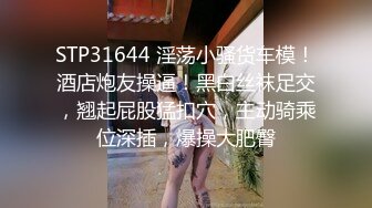 STP31644 淫荡小骚货车模！酒店炮友操逼！黑白丝袜足交，翘起屁股猛扣穴，主动骑乘位深插，爆操大肥臀