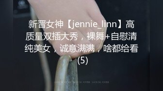 新晋女神【jennie_linn】高质量双插大秀，裸舞+自慰清纯美女，诚意满满，啥都给看 (5)