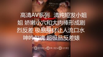 ✿高清AV系列✿清纯短发小姐姐 娇嫩小穴和大肉棒形成剧烈反差 极品身材让人流口水 呻吟勾魂 超极品反差婊