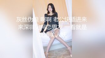 灰丝伪娘 啊啊 老公快插进来 来深圳见网恋男友 一看就是妩媚美人妖