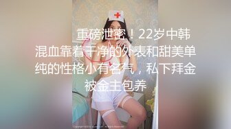 ⚫️⚫️重磅泄密！22岁中韩混血靠着干净的外表和甜美单纯的性格小有名气，私下拜金被金主包养