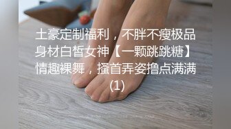 土豪定制福利，不胖不瘦极品身材白皙女神【一颗跳跳糖】情趣裸舞，搔首弄姿撸点满满 (1)