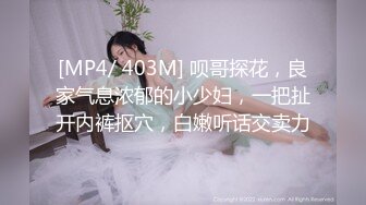 [MP4/ 403M] 呗哥探花，良家气息浓郁的小少妇，一把扯开内裤抠穴，白嫩听话交卖力