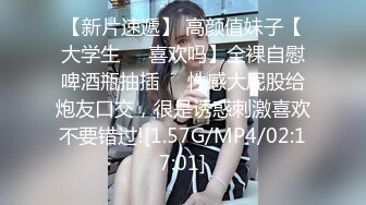 【新片速遞】 高颜值妹子【大学生❤️喜欢吗】全裸自慰啤酒瓶抽插❤️性感大屁股给炮友口交，很是诱惑刺激喜欢不要错过![1.57G/MP4/02:17:01]