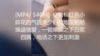 [MP4/ 540M]  穿着粉红色小碎花的气质美少妇和炮友啪啪操逼做爱，一顿爆操之下白浆四溅，电话之下更加刺激