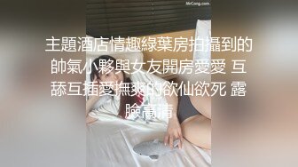 主題酒店情趣綠葉房拍攝到的帥氣小夥與女友開房愛愛 互舔互插愛撫爽的欲仙欲死 露臉高清