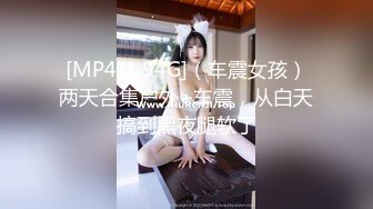 [MP4/1.94G]（车震女孩）两天合集户外+车震，从白天搞到黑夜腿软了