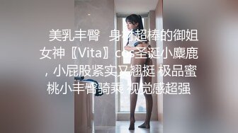 ✿美乳丰臀✿身材超棒的御姐女神〖Vita〗cos圣诞小麋鹿，小屁股紧实又翘挺 极品蜜桃小丰臀骑乘 视觉感超强