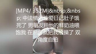 [MP4/ 352M]&nbsp;&nbsp; 中法情侣性爱日记肚子饿死了 男朋友用他的鲜奶油喂饱我 在厨房就把我给操了 双角度自拍