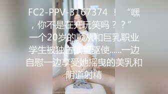 FC2-PPV-3167374 ！ “嘿，你不是在开玩笑吗？？” 一个20岁的顺从和巨乳职业学生被独占欲望驱使......一边自慰一边享受她摇曳的美乳和阴道射精