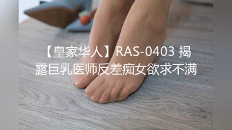 【皇家华人】RAS-0403 揭露巨乳医师反差痴女欲求不满