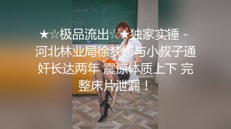 ★☆极品流出☆★独家实锤 - 河北林业局徐梦娜与小叔子通奸长达两年 震惊体质上下 完整床片泄漏！