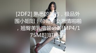 【新片速遞】2022-5/9-10新流出360酒店❤大屌鲜肉男友猛插骚浪妹妹抠逼足交真销魂[2850MB/MP4/04:19:58]