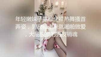 年轻嫩妹子露脸全裸热舞搔首弄姿，男友骑上来就啪啪做爱，大屁股摇的男友销魂