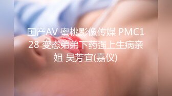 国产AV 蜜桃影像传媒 PMC128 变态弟弟下药强上生病亲姐 吴芳宜(嘉仪)