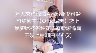 万人求购P站14万粉亚裔可盐可甜博主【Offic媚黑】恋上黑驴屌被各种花式露脸爆肏霸王硬上弓翻白眼V (2)